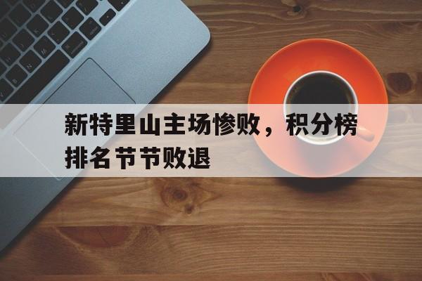 包含新特里山主场惨败，积分榜排名节节败退的词条